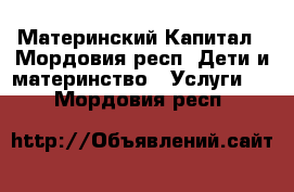 Материнский Капитал - Мордовия респ. Дети и материнство » Услуги   . Мордовия респ.